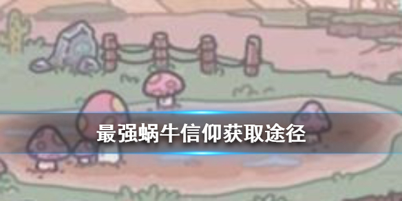 最强蜗牛信仰有什么用？信仰作用与获得方法攻略
