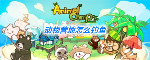 动物营地怎么钓鱼？钓鱼方法技巧攻略