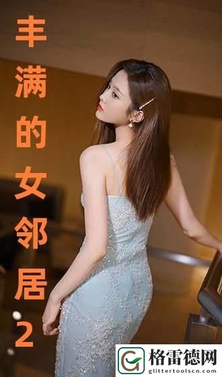 探索“丰满的女邻居在线观看”的魅力与趣味