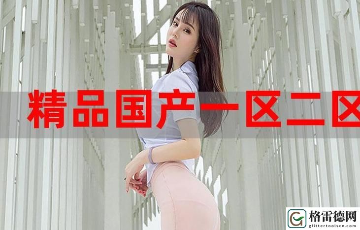  探索欧美精产国品一二三产品的魅力与价值