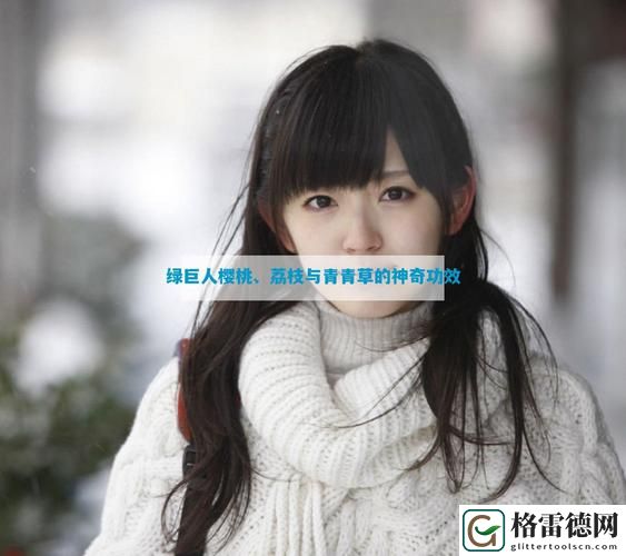  探索绿巨人樱桃荔枝青青草的奇妙世界