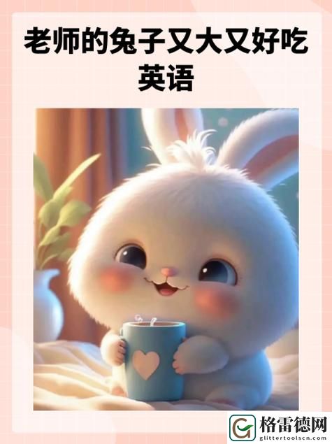  课堂里的温暖瞬间——英语老师的小兔子又大又软