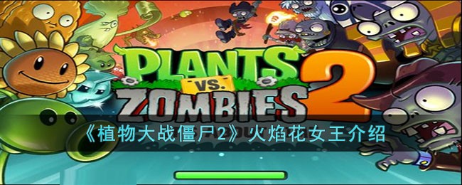 植物大战僵尸2火焰花女王怎么样 植物大战僵尸2火焰花女王介绍
