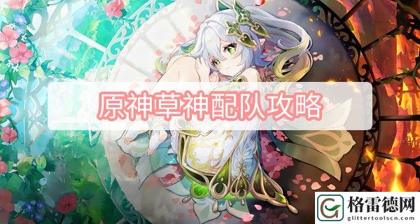 原神草神配队攻略 原神3.2草神纳西妲配队攻略