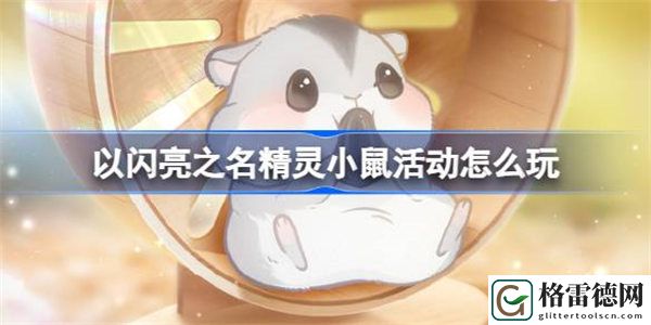 以闪亮之名精灵小鼠活动怎么玩 以闪亮之名精灵小鼠活动玩法介绍