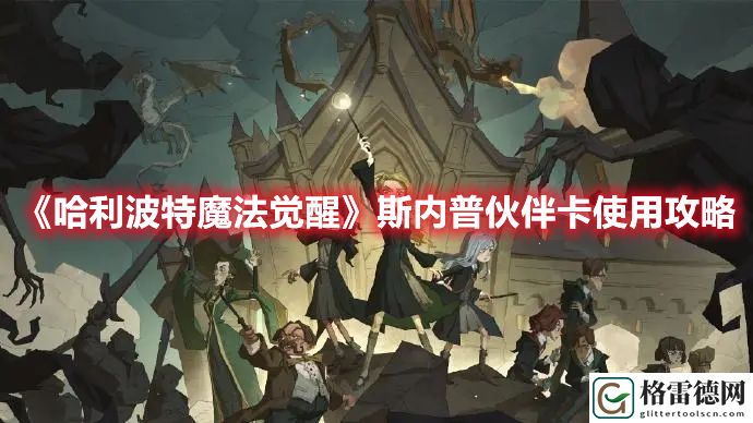 哈利波特魔法觉醒斯内普伙伴卡介绍 哈利波特魔法觉醒斯内普伙伴卡使用攻略