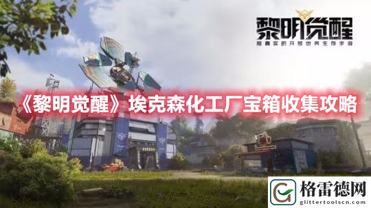 黎明觉醒埃克森化工厂宝箱在哪 黎明觉醒埃克森化工厂宝箱收集攻略