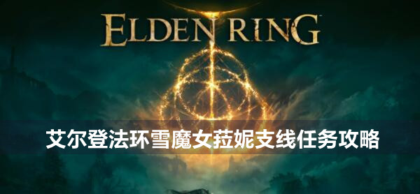 艾尔登法环雪魔女菈妮支线任务怎么做 艾尔登法环雪魔女菈妮支线任务攻略
