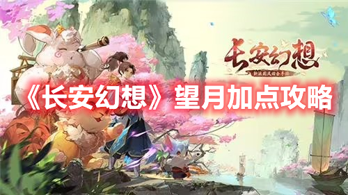 长安幻想望月怎么加点 长安幻想望月加点攻略