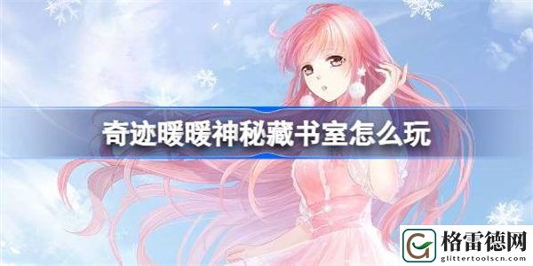 奇迹暖暖神秘藏书室怎么玩 奇迹暖暖神秘藏书室活动攻略
