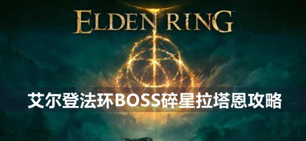 艾尔登法环BOSS碎星拉塔恩攻略 艾尔登法环碎星拉塔恩位置打法策略