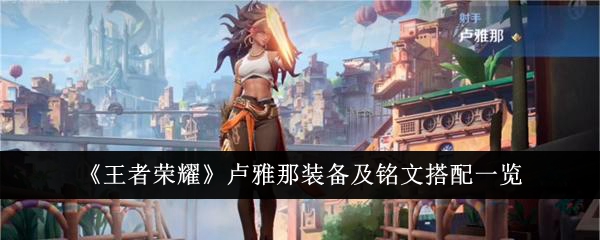 王者荣耀卢雅那装备怎么搭配 王者荣耀卢雅那装备搭配方法