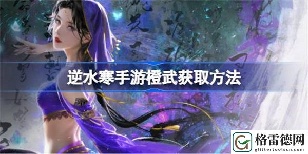 逆水寒手游橙武怎么获得 逆水寒手游橙武获取方法