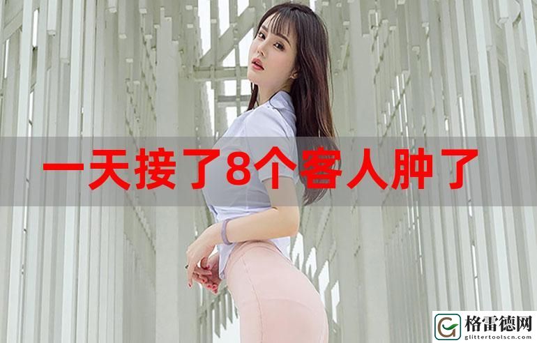  一晚上接了八个客人还能接吗揭秘，网友：这背后的秘密让我们震惊