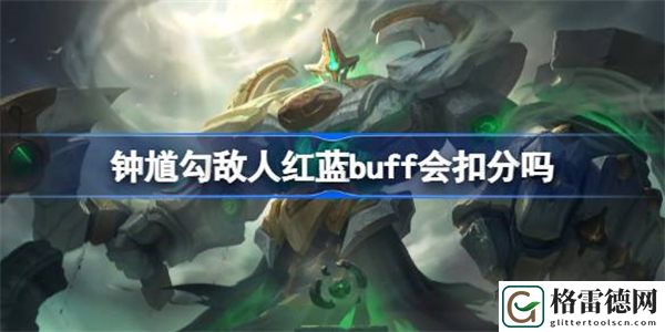 王者荣耀钟馗勾敌人红蓝buff会扣分吗 王者荣耀钟馗勾敌人红蓝buff扣分原因