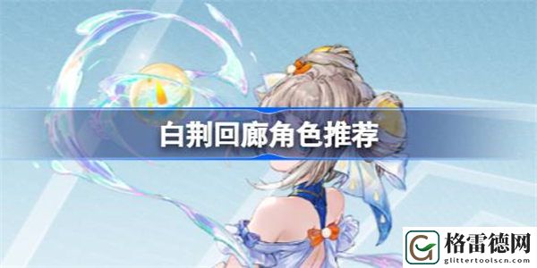 白荆回廊强力角色有哪些 白荆回廊角色推荐