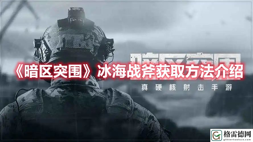 暗区突围冰海战斧怎么获得 暗区突围冰海战斧获取方法介绍