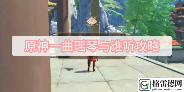 原神一曲瑶琴与谁听攻略 原神一曲瑶琴与谁听任务流程攻略