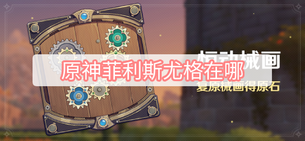 原神菲利斯尤格在哪 原神2.8恒动械画菲利斯尤格位置图文攻略