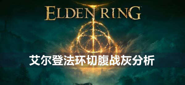 艾尔登法环切腹战灰好用吗 艾尔登法环切腹战灰分析