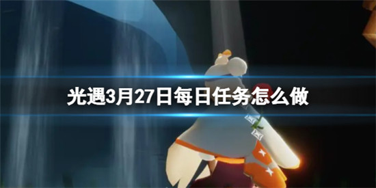 光遇2024年3月27日每日任务怎么做 光遇2024年3月27日每日任务攻略