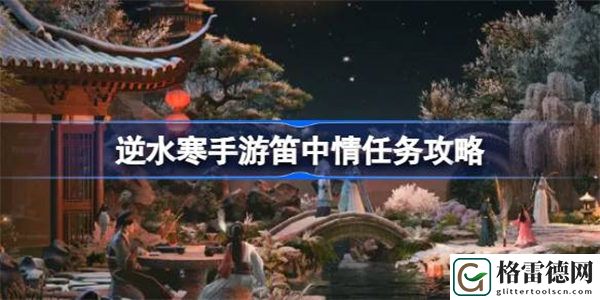 逆水寒手游笛中情怎么做 逆水寒手游笛中情任务攻略
