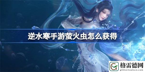 逆水寒手游萤火虫怎么获得 逆水寒手游萤火虫获得方法