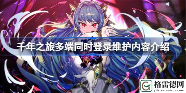 千年之旅维护4小时怎么回事 千年之旅多端同时登录维护内容介绍