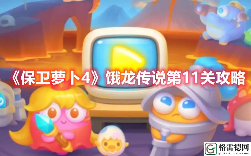 保卫萝卜4饿龙传说第11关打法 保卫萝卜4饿龙传说第11关攻略