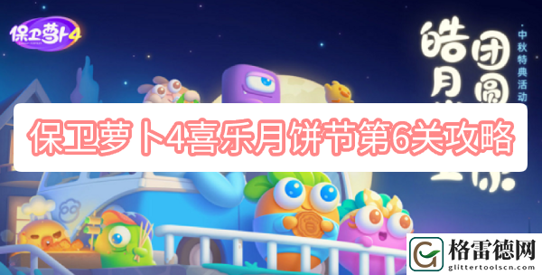 保卫萝卜4喜乐月饼节第6关攻略 保卫萝卜4喜乐月饼节第6关无伤图文攻略