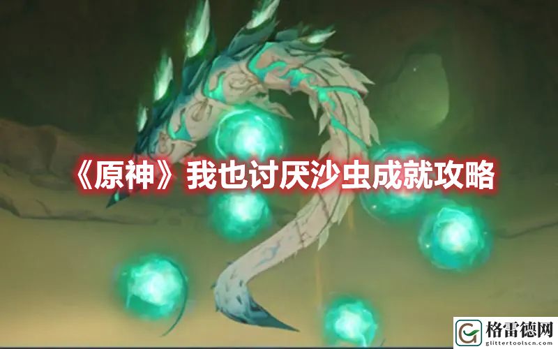 原神我也讨厌沙虫成就攻略 原神我也讨厌沙虫成就怎么达成