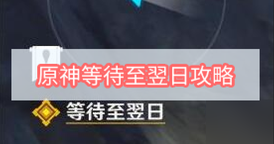 原神等待至翌日怎么完成 原神等待至翌日攻略