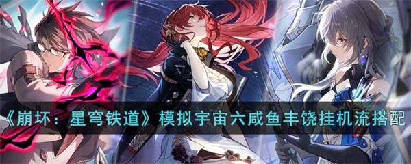 崩坏星穹铁道模拟宇宙六咸鱼丰饶挂机流阵容搭配 崩坏星穹铁道模拟宇宙六咸鱼丰饶挂机流怎么搭配