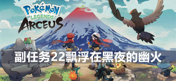宝可梦传说阿尔宙斯副任务22飘浮在黑夜的幽火怎么完成 宝可梦传说阿尔宙斯副任务22攻略