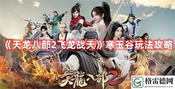 天龙八部2飞龙战天寒玉谷玩法攻略 天龙八部2飞龙战天寒玉谷怎么玩