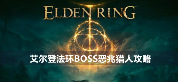 艾尔登法环BOSS恶兆猎人攻略 艾尔登法环恶兆猎人位置打法策略