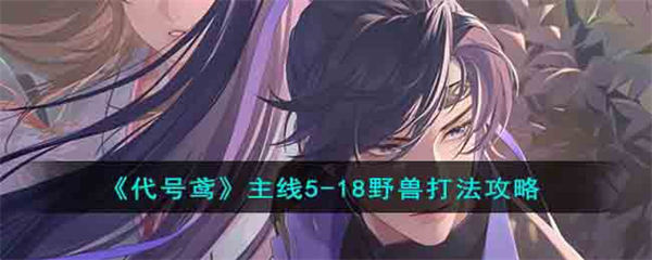 代号鸢主线5-18野兽打法攻略 代号鸢主线5-18野兽怎么打