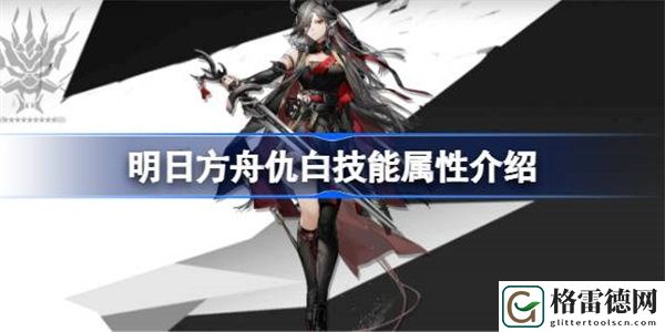 明日方舟仇白技能属性介绍 明日方舟仇白技能怎么样
