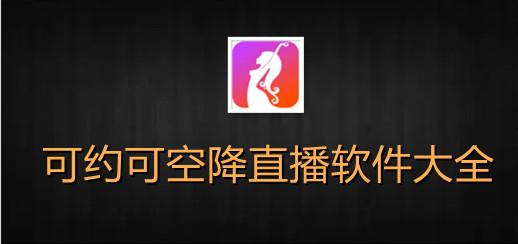 全新演绎：可约可空降大秀下载带来无限精彩