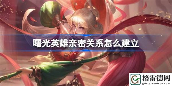 曙光英雄亲密关系怎么建立 曙光英雄亲密关系建立方法