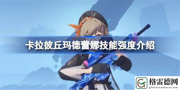 卡拉彼丘玛德蕾娜强度怎么样 卡拉彼丘玛德蕾娜技能强度介绍