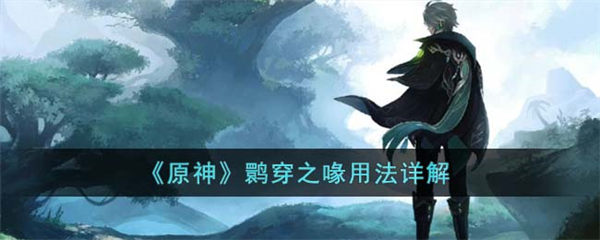 原神鹮穿之喙用法详解 原神鹮穿之喙怎么用