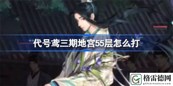 代号鸢三期地宫55层怎么打 代号鸢三期地宫55层打法攻略