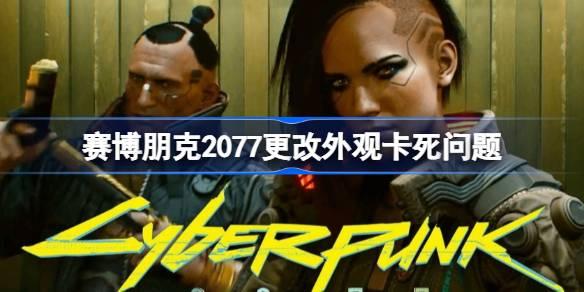 赛博朋克2077更改外观卡死如何办-赛博朋克2077更改外观卡死问题 公会发展与团队活动攻略