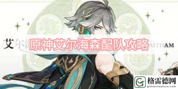 原神艾尔海森配队攻略 原神艾尔海森配队阵容推荐