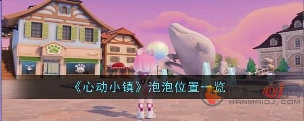 心动小镇泡泡在哪 心动小镇十个泡泡位置介绍