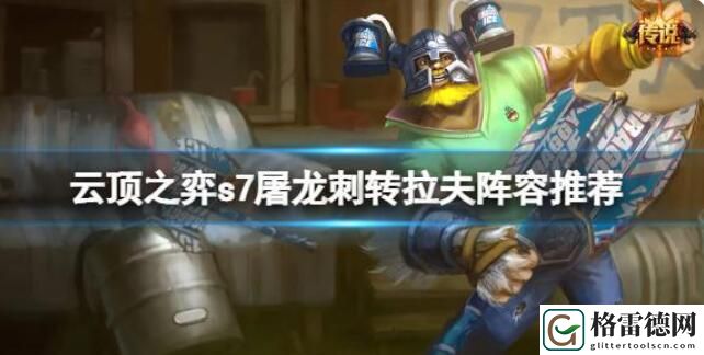 云顶之弈s7屠龙刺转拉夫阵容怎么玩 云顶之弈s7屠龙刺转拉夫阵容推荐