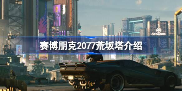 赛博朋克2077荒坂塔是什么-赛博朋克2077荒坂塔介绍 装备词条洗练与属性重铸