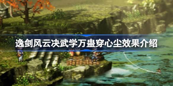 逸剑风云决万蛊穿心尘效果是什么-逸剑风云决武学万蛊穿心尘效果介绍 稀有道具全收集攻略