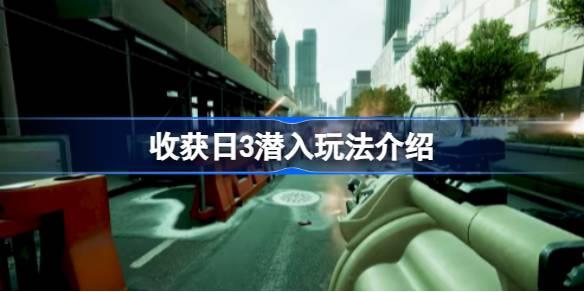 收获日3潜入如何玩-收获日3潜入玩法介绍 副本挑战成功技巧